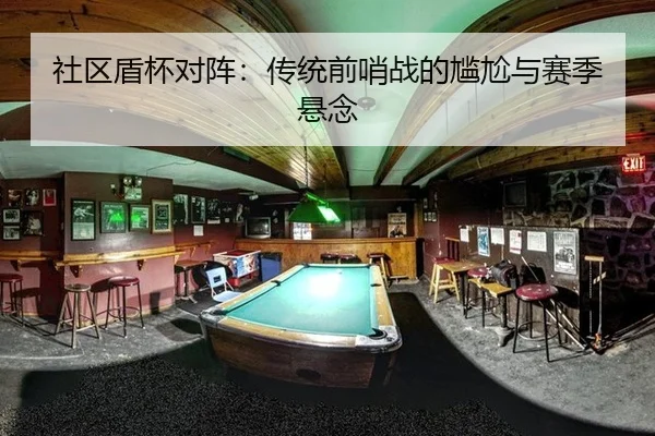 社区盾杯对阵：传统前哨战的尴尬与赛季悬念