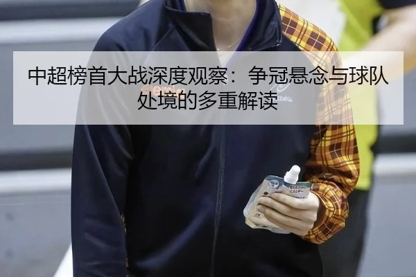 中超榜首大战深度观察：争冠悬念与球队处境的多重解读